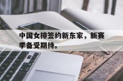 米兰体育APP-中国女排签约新东家，新赛季备受期待。