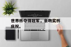 米兰体育官网-世界杯夺得冠军，亲吻奖杯庆祝。