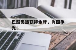 米兰体育手机网页版登录入口-巴黎奥运获得金牌，为国争光！