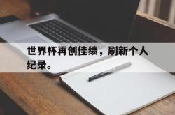 米兰体育官方正版-世界杯再创佳绩，刷新个人纪录。