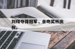 米兰体育官网-刘翔夺得冠军，亲吻奖杯庆祝。