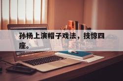 米兰体育官方正版-孙杨上演帽子戏法，技惊四座。