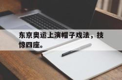 米兰体育官方正版-东京奥运上演帽子戏法，技惊四座。