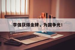 米兰体育官方正版-李强获得金牌，为国争光！