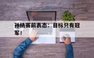 米兰体育官方正版-孙杨赛前表态：目标只有冠军！