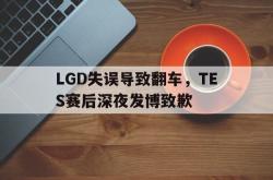 米兰体育手机网页版登录入口-LGD失误导致翻车，TES赛后深夜发博致歉