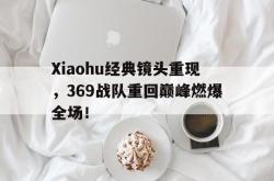 milan sports-Xiaohu经典镜头重现，369战队重回巅峰燃爆全场！