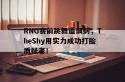 milan sports-RNG赛前跳舞遭讽刺，TheShy用实力成功打脸质疑者！