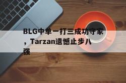 米兰体育官网-BLG中单一打三成功守家，Tarzan遗憾止步八强