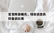 米兰体育官方正版-首发阵容曝光，球员状态良好备战比赛
