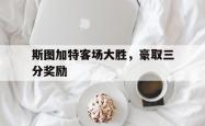 米兰体育官方正版-斯图加特客场大胜，豪取三分奖励