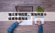 milan sports-瑞士客场险胜，保加利亚小组赛惨遭淘汰