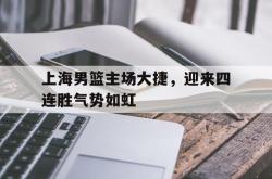 milan sports-上海男篮主场大捷，迎来四连胜气势如虹