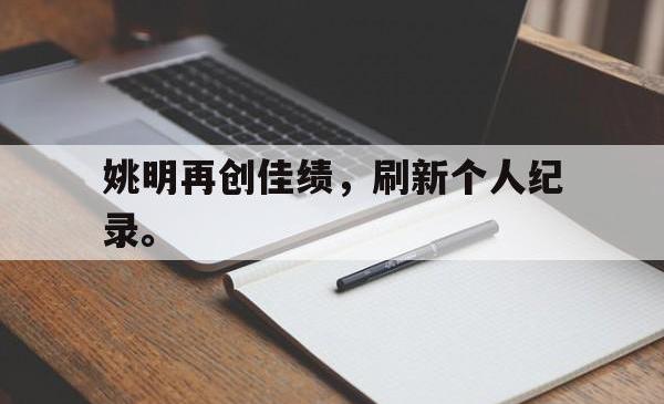 米兰体育官方正版-姚明再创佳绩，刷新个人纪录。