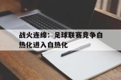 米兰体育APP-战火连绵：足球联赛竞争白热化进入白热化