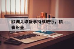 米兰体育手机网页版登录入口-欧洲足球盛事持续进行，精彩纷呈