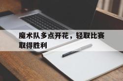 米兰体育官网-魔术队多点开花，轻取比赛取得胜利