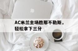 米兰体育官网-AC米兰主场胜那不勒斯，轻松拿下三分
