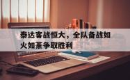 米兰体育官网-泰达客战恒大，全队备战如火如荼争取胜利