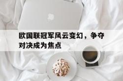 米兰体育手机网页版登录入口-欧国联冠军风云变幻，争夺对决成为焦点