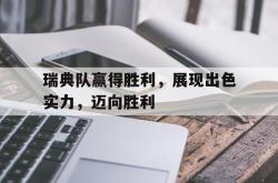 米兰体育官网-瑞典队赢得胜利，展现出色实力，迈向胜利