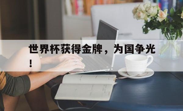 米兰体育手机网页版登录入口-世界杯获得金牌，为国争光！