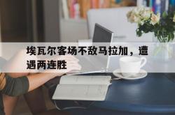 米兰体育手机网页版登录入口-埃瓦尔客场不敌马拉加，遭遇两连胜