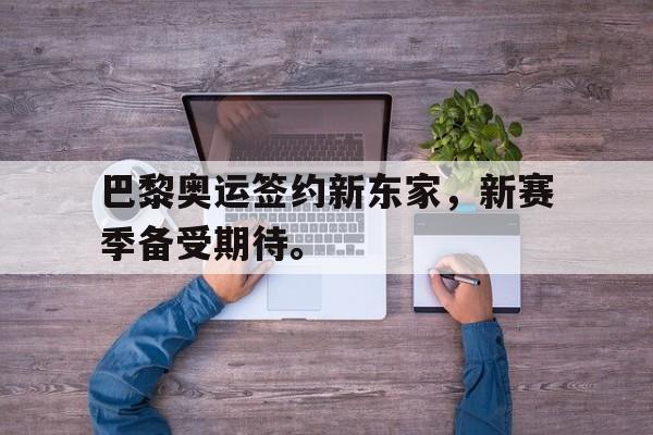巴黎奥运签约新东家，新赛季备受期待。