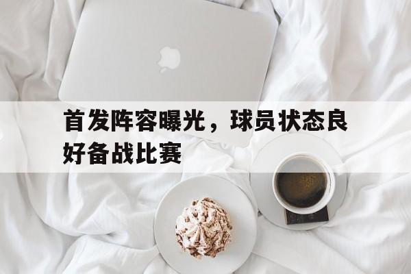 首发阵容曝光，球员状态良好备战比赛