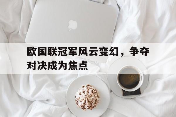 欧国联冠军风云变幻，争夺对决成为焦点